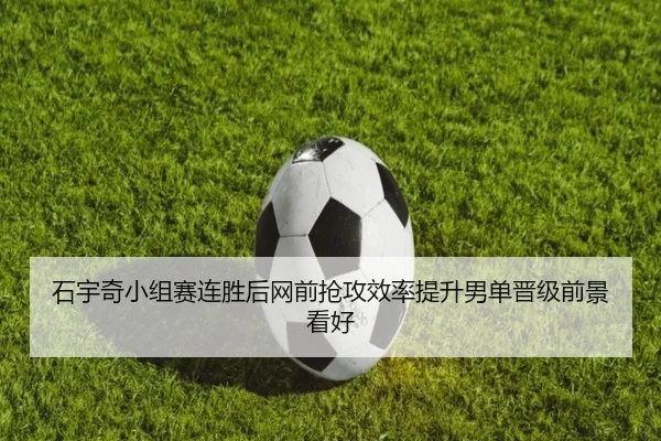 石宇奇小组赛连胜后网前抢攻效率提升男单晋级前景看好